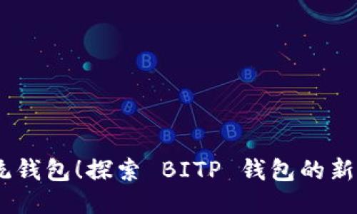再见，传统钱包！探索 BITP 钱包的新智能时代