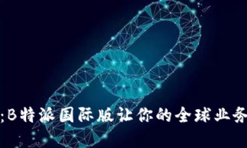 挑战传统：B特派国际版让你的全球业务如虎添翼