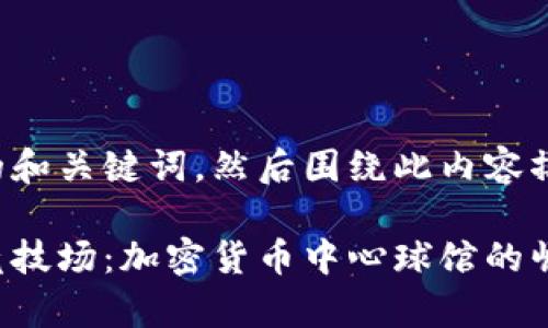 推测您想要的和关键词，然后围绕此内容撰写详细介绍。

虚拟财富的竞技场：加密货币中心球馆的崛起与挑战