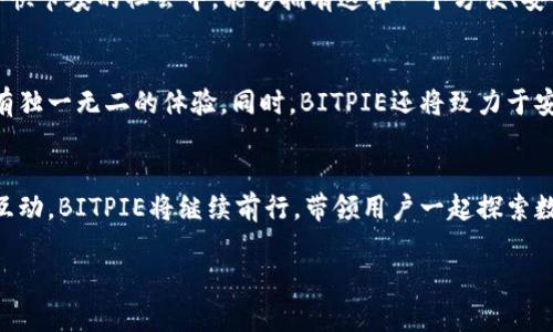   你还在为选择数字钱包而苦恼吗？快来了解BITPIE钱包图标网站！ / 
 guanjianci 数字钱包, BITPIE, 钱包图标 /guanjianci 

数字钱包：选择的多样性与困惑
在如今这个数字化的时代，数字钱包已经成为了人们日常生活中不可或缺的一部分。无论是购物、投资还是转账，数字钱包为我们提供了便捷的支付方式。然而，随着各种数字钱包的涌现，用户往往面临选择的困扰。你是否曾因为外观、功能或者安全性而犹豫不决？如果你在为选择一个合适的数字钱包而感到烦恼，那么BITPIE钱包及其图标网站或许可以为你提供一些新的视角和选择。

BITPIE钱包的独特之处
BITPIE钱包是一款以用户体验为中心的数字钱包应用，它不仅支持多种数字货币的存储与交易，更通过精美的图标设计，提升了用户的使用体验。为了帮助用户更好地识别与使用，BITPIE推出了专属的图标网站，用户可以在这里找到与BITPIE钱包相关的各种图标。这些图标不仅实用，而且美观，符合现代简约的设计风格，能够很好地融入不同的使用场景。

为何选择BITPIE钱包
选择一种数字钱包不仅仅是选择一种工具，它还涉及到安全、便捷、功能等多个方面。BITPIE钱包在这几个方面都走在了前列。例如，BITPIE采用了最先进的加密技术，确保用户的资产安全。与其他钱包相比，其用户界面设计清晰流畅，令每位用户都能轻松上手。此外，BITPIE的钱包图标更是无处不在，用户在使用时能够方便地识别与选择。这种设计思想充分考虑到了用户的视觉体验和心理感受。

图标在数字钱包中的重要性
在数字钱包应用中，图标不仅是应用的“脸面”，还承担着引导用户的功能。一个专业且吸引人的图标能够吸引新用户的注意，引发他们的好奇心。而BITPIE钱包的图标设计恰好体现了这一点。它结合了现代审美与用户需求，展现出科技感与亲和力。这不仅有助于增强品牌认知度，也为用户提供了更佳的视觉体验。

BITPIE钱包图标网站的使用体验
BITPIE钱包图标网站提供了一个用户友好的视觉平台，用户可以轻松找到符合自己需求的图标。从色彩搭配，到形状设计，每一处细节都经过精心打磨。用户可以快速筛选出心仪的图标，甚至可以自行下载用于朋友或商业用途。而且，网站在功能上特别注重流畅性，避免了用户在浏览过程中出现的卡顿或延迟。这种设计的背后，是BITPIE团队对用户体验的不懈追求。

如何将BITPIE图标融入日常生活
你可能会想：“仅仅是一个图标，如何为我的生活带来改变呢？”其实，图标在我们的日常生活中起着不可或缺的作用。比如，当你在进行线下支付时，借助BITPIE的图标，你可以迅速识别出相关服务。而在进行品牌推广或社交交流时，使用这样一个优雅的图标会让你显得更加专业与现代化。此外，BITPIE的图标也可以被广泛应用于商业文案、广告设计，甚至社交媒体的封面图等。可见，图标不仅是简单的视觉元素，更是传递信息与情感的重要媒介。

用户反馈与体验分享
作为一款新兴的数字钱包，BITPIE钱包在用户中的反馈相当积极。许多用户表示，”用BITPIE的钱包支付时，真的是一种享受，这个图标设计的玲珑有致，让我每次使用都感到愉悦。“用户还提到，”在这个快节奏的社会中，能够拥有这样一个方便、安全且赏心悦目的数字钱包，真是一种幸福。“这些反馈也让BITPIE队伍感到无比欣慰，他们在努力改进产品和服务的同时，始终关注用户的真实需求。

未来的发展方向
随着科技的发展与社会的进步，数字钱包的功能与设计也将不断发展。BITPIE团队对未来充满信心，他们计划在图标设计上引入更多的创新元素，如个性化定制与动态变化功能，让每位使用者都能拥有独一无二的体验。同时，BITPIE还将致力于安全技术的研发，确保用户在享受便利的同时，也能拥有足够的安全保障。

总结与展望
无论你是数字货币的资深玩家，还是刚刚入门的新人，BITPIE钱包及其图标网站都能为你的数字生活提供更高的便利与乐趣。它不仅仅是一个工具，更是一种生活方式的体现。通过不断的创新与用户互动，BITPIE将继续前行，带领用户一起探索数字时代的无限可能。“

使用BITPIE钱包的过程，就是开启一段全新的旅程。在这个旅程中，你不仅能收获知识与经验，更能感受到人与科技之间那份奇妙的连接。让我们一起期待未来更多的惊喜与可能。