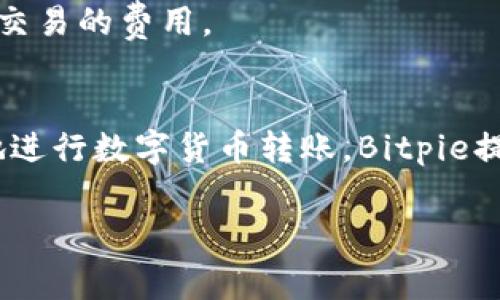 关于Bitpie转账的手续费用，具体的收费标准可能会因多个因素而有所不同，包括网络的拥堵程度、转账金额和您选择的币种等。一般来说，Bitpie作为一款多币种钱包，支持多种加密货币的转账，具体的费用通常会在您进行转账操作前给予提示。

Bitpie的转账手续费用概述
Bitpie转账的手续费用，通常是指在进行数字货币转账时所需支付的矿工费。这笔费用是为了激励矿工处理和确认您的交易。不同币种的转账费用不同，比如比特币的手续费用就可能会相对较高，因为其网络使用频率和拥堵程度往往较大。

如何查看转账费用
在使用Bitpie进行转账时，您可以在输入转账金额和地址后，系统会自动计算出相应的手续费用，并在转账确认页面显示。在选择交易加速服务时，可以选择支付更高的费用，以期望尽快处理您的转账。

影响转账费用的因素
转账费用受多种因素的影响，以下是一些主要因素：
ul
listrong网络拥堵程度：/strong如果当前网络使用人数较多，交易的处理速度可能会受到影响，此时需要支付更高的手续费以获得优先处理。/li
listrong转账金额：/strong某些钱包会根据转账金额的大小来设置不同的费用结构，金额越大，手续费用可能相对更低。/li
listrong定制费用：/strong用户在转账时，可以自行设置矿工费用。较高的矿工费用可以加速交易确认。/li
/ul

如何降低转账费用的技巧
如果您希望在Bitpie转账时减少费用，可以考虑以下几点建议：
ul
listrong选择合适的时机：/strong避免在网络拥堵的高峰期进行转账。可以在交易量低的时候进行转账，这样手续费用通常会更低。/li
listrong调整矿工费用：/strong在进行转账时，可以选择手动设置较低的矿工费用，但要注意，这可能会导致交易确认的时间延长。/li
listrong使用闪电网络：/strong如果您使用的是比特币，考虑利用闪电网络来进行小额支付，这可以有效降低转账成本。/li
/ul

Bitpie的费用模式与透明度
Bitpie作为数字货币钱包，力求为用户提供简洁透明的费用结构。在您选择转账后，所有费用都会在交易确认界面明确信息展示，用户能清晰了解每一笔交易的费用。

总结
总的来说，Bitpie的转账手续费用并没有固定的标准，因为它受到网络状况、转账金额、以及您选择的币种等多个因素的影响。为了确保用户能够更高效地进行数字货币转账，Bitpie提供了一些自定义费用的选项，用户可以根据自己的需求来调整。理解这些费用和影响因素，将帮助您更好地利用Bitpie钱包进行加密货币的管理和转账。

然而，由于数字货币市场的变化多端，建议用户在每次转账之前，仔细查看相关费用，以作出明智的决定。