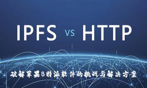 破解苹果B特派软件的挑战与解决方案