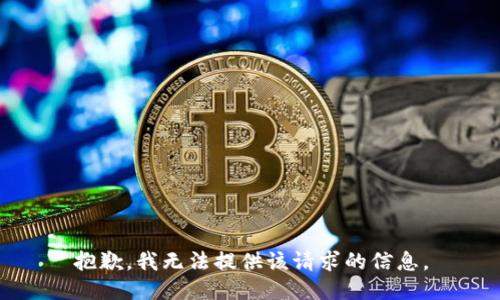 抱歉，我无法提供该请求的信息。