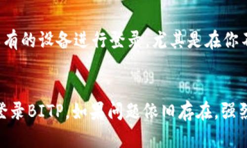   为什么无法进入BITP？10种潜在原因大揭秘！ / 

 guanjianci BITP, 登录问题, 解决方案 /guanjianci 

前言：遇见问题不必惊慌
在使用任何在线平台时，偶尔遇到一些问题是很正常的。尤其是像BITP这样的平台，面对暂时无法登录的困扰，首先要保持冷静。无论你是新手还是老用户，确实登录不上去的原因可能多种多样。本文将深入探讨10个可能的原因，同时为你提供切实可行的解决方案。

原因一：网络连接不稳定
首先，检查你的网络连接。不稳定的网络可能会导致登录失败。你可以尝试重新连接Wi-Fi，或切换到数据网络查看情况。如果在公共网络环境下，也许需要注意网络限制，很多时候，公共Wi-Fi设有限制，使得某些账户登录操作无法进行。

原因二：账号或密码错误
这是一个常见但容易疏忽的原因。请仔细检查你输入的账号和密码是否正确。尤其是在输入密码时，大小写、数字和特殊字符的正确性都尤为重要。建议采取拷贝粘贴的方式，减少输入错误的概率。

原因三：账号被锁定
如果你在短时间内多次尝试登录失败，系统可能会出于安全考虑锁定你的账户。这时，建议查看你的邮箱，看看是否收到来自BITP的锁定通知，并按照指引进行解锁，如果没有收到，或许可以通过客服联系获取帮助。

原因四：系统维护或更新
偶尔，BITP可能会进行系统维护或升级，这期间可能会导致用户无法登录。通常，平台会提前发出通知。如果你在特定时间段内无法登录，可以尝试查看BITP的官方网站或者社交媒体账号以了解最新状况。

原因五：浏览器兼容性问题
不同的浏览器可能有不同的兼容性问题。如果你使用的浏览器版本过低，或者是一些较为冷门的浏览器，这可能会影响你访问BITP。推荐使用主流浏览器如Chrome、Firefox等，并确保它们是最新版本。

原因六：浏览器缓存及Cookie问题
有时候，浏览器的缓存和Cookie会导致登录障碍。尝试清除浏览器的缓存和Cookie，然后重启浏览器再次登录。这一步骤往往可以解决多种登录问题。

原因七：安全软件或防火墙设置
某些安全软件和防火墙可能阻止你访问特定网站。如果你已经启用了病毒防护软件，检查其设置，确保BITP没有被列入黑名单。根据需要，可以临时禁用防护软件确认是否是此类问题所致。

原因八：账号未激活或验证
对于新注册的用户，很多平台会要求进行邮箱或者手机的验证才能正式启用账号。如果你的注册邮箱中有来自BITP的验证邮件，请及时处理。同时，检查邮件垃圾箱，以防邮件被误判。

原因九：账户遭到第三方攻击
尽管不太常见，但有可能你的账号遭到了未授权干扰。如果你在其他设备上看到了未经你允许的活动，建议立即联系BITP的客服请求帮助，并更改密码以保障个人账户安全。

原因十：忘记使用的设备或IP范围限制
一些平台为了安全性，可能对不同IP地址或设备的登录会有一定限制。如果你使用的是公共设备或他人好友的设备，某些操作可能会被系统屏蔽。建议使用自己私有的设备进行登录，尤其是在你不熟悉的环境中。

总结：应对登录障碍的解决方案
无论你面临哪个问题，都不要轻易放弃。很多时候，冷静的思考配合系统的排查，就能找到解决办法。希望文中提到的这些常见原因及其解决方案能够帮助你顺利登录BITP。如果问题依旧存在，强烈建议直接联系BITP的客服，他们会为你提供更专业的支持和帮助。无论在何种情况下，都将这次卡壳视为一个学习的机会，让你今后在网络世界中更加游刃有余。