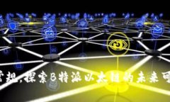 打破常规，探索B特派以太链的未来可能性！