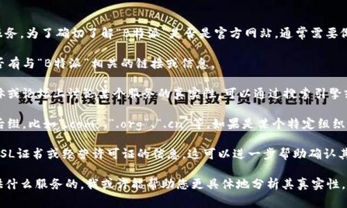 “B特派”是一个较为普遍的名称，可能指代不同的平台或服务。为了确切了解“B特派”是否是官方网站，通常需要做以下几步：

1. **官方来源查找**：访问相关机构的官方网站，查找是否有与“B特派”相关的链接或信息。

2. **检索社交媒体和论坛**：很多时候，用户会在社交媒体或论坛上讨论某个服务的真实性。可以通过搜索引擎或者社交平台查看用户对“B特派”的评价或讨论。

3. **域名后缀分析**：通常，官方网页会使用常见的域名后缀，比如“.com”、“.org”、“.cn”等。如果是某个特定组织或公司的官方网站，建议确认其域名是否符合其正式名称。

4. **数据和证书验证**：某些网站会提供认证标志，比如SSL证书或经营许可证的信息，这可以进一步帮助确认其真实性。

如果您能提供更多关于“B特派”的背景信息，比如它是提供什么服务的，我或许能帮助您更具体地分析其真实性。