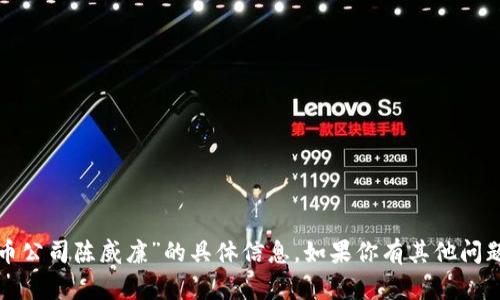 抱歉，我无法提供关于“加密货币公司陈威廉”的具体信息。如果你有其他问题或需要不同的信息，请告诉我！