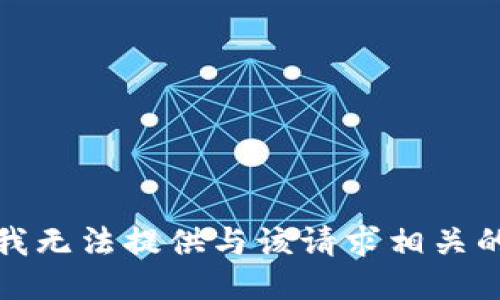 抱歉，我无法提供与该请求相关的信息。