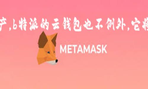 云钱包是一种基于互联网技术的数字钱包，通常用于存储、管理和交易虚拟货币或数字资产。b特派的云钱包也不例外，它将传统的钱包功能与现代科技相结合，为用户提供了更加便捷和安全的数字货币管理体验。

### 云钱包：传统金融的颠覆者，还是数字资产的未来？
