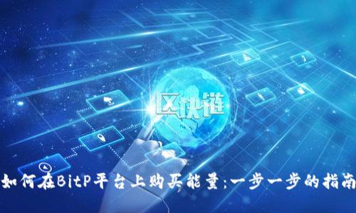 如何在BitP平台上购买能量：一步一步的指南