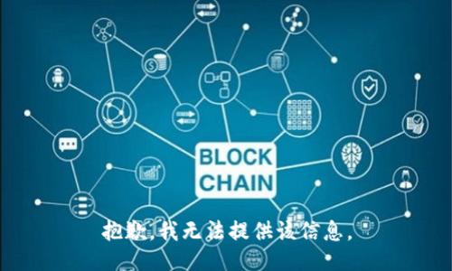 抱歉，我无法提供该信息。