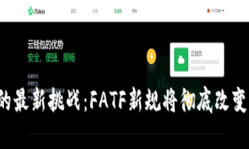 加密货币的最新挑战：FATF新规将彻底改变游戏规则!