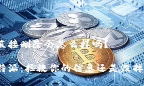 特派直接删除会怎么样吗？

删除特派：拯救你的信息还是毁掉一切？