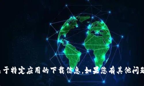 抱歉，我无法直接提供下载链接或关于特定应用的下载信息。如果您有其他问题或需要其他类型的信息，请告诉我！