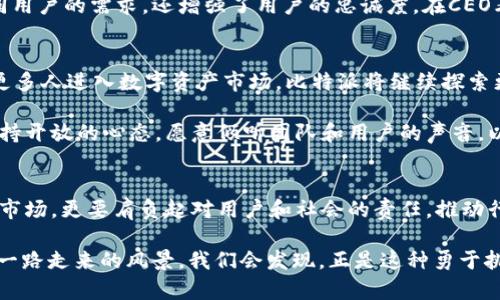   比特派CEO：从挑战到机遇，重塑数字资产交易的未来 / 

 guanjianci 比特派, CEO, 数字资产 /guanjianci 

引言：在变革的浪潮中，立足未来
在当今数字化迅速发展的时代，金融科技领域面临着前所未有的挑战与机遇。作为一家在区块链及数字资产领域引领潮流的企业，比特派（BitPie）的CEO肩负着重塑交易平台的重任。在众多竞争者中，如何加速数字资产的普及与应用，成为了其面临的核心问题。

第一章：比特派的崛起 — 走在时代的前沿
回顾比特派的成长历程，作为一家数字资产钱包及交易平台，比特派的成立背景可以追溯到区块链技术最初兴起的阶段。创始团队意识到，传统金融模式已无法满足迅速变化的市场需求，因而提出了“去中心化、透明、高效”的理念。

比特派不仅仅是一个简单的钱包工具，而是一个旨在实现用户与数字资产高效互动的平台。从用户的体验出发，比特派在界面设计和功能上不断改进，力求将复杂的数字资产管理变得简单易懂，使每个用户都能在这场数字经济的浪潮中轻松站稳脚跟。

第二章：CEO的领导风格 — 迎接挑战，创造机遇
作为比特派的CEO，他的领导风格独树一帜。在他看来，企业的成功不仅在于盈利，更在于对社会的贡献。“我们需要把握每一个挑战，将其转化为创新的动力”，他曾这样说过。这种积极进取的态度深深影响了整个团队，激励他们在困难面前坚持不懈。

在比特派的管理体系中，鼓励创新和大胆尝试被视为核心价值。一系列具有前瞻性的发展项目，比如跨链技术的应用和人工智能在交易策略中的运用，都是在这样一种氛围中孕育而生的。CEO的愿景是将比特派建设成为全球最受信赖的数字资产交易平台，他始终相信，技术的不断突破会带来前所未有的变化。

第三章：行业挑战 — 监管与安全
尽管比特派在技术创新上有所成就，但面对监管的不确定性和数字资产安全问题，CEO也深知挑战的严峻。各国对数字货币的监管政策纷繁复杂，这给比特派的全球化发展带来了不少阻碍。为了应对这一挑战，比特派团队不断与各国政府和监管机构沟通，积极寻找合规的路径。

此外，数字资产的安全性始终是用户最为关心的问题。比特派在技术上不断加大投入，引入多重身份验证和加密技术，努力确保每一笔交易的安全。在他的领导下，比特派不仅要成为一个高效的交易平台，更要成为用户资产安全的坚实后盾。正是这种安全理念，才使得比特派在用户心中树立了良好的信誉。

第四章：用户体验 — 客户至上
比特派CEO深知，用户体验才是推动平台不断发展的核心动力。他认为，专注客户的需求，才能在竞争激烈的市场中立于不败之地。为此，比特派团队在用户界面设计和客户服务上做了大量研究与改进，力求为用户提供顺畅、直观的使用体验。

除了基本的交易功能外，比特派还推出了定制化服务，根据不同用户的需求提供个性化的交易解决方案。这样的策略不仅能满足不同用户的需求，还增强了用户的忠诚度。在CEO看来，用户不仅仅是客户，而是比特派共同成长的伙伴。

第五章：未来展望 — 持续创新，引领行业
展望未来，比特派CEO有着清晰的愿景。他希望通过不断的技术创新和市场拓展，使比特派在全球数字资产领域占据领导地位。随着更多人进入数字资产市场，比特派将继续探索更为多元的交易形式，推动数字资产的广泛应用。

此外，CEO还计划加强与其他金融机构和企业的合作，通过整合资源，推动整个行业的共同发展。面对不断变化的市场环境，他始终保持开放的心态，愿意倾听团队和用户的声音，以便及时调整策略，确保比特派在竞争中始终处于领先地位。

第六章：结束语 — 共同迈向未来
在数字资产交易日益重要的今天，比特派作为行业的先行者，不断接受挑战，探索机遇。作为CEO，他不仅要带领公司应对瞬息万变的市场，更要肩负起对用户和社会的责任，推动行业向更加健康、可持续的方向发展。

与其说比特派是一个简单的交易平台，不如说它是一场关于未来金融的探索之旅。或许在不久的将来，当这场旅程的终点到来，回望一路走来的风景，我们会发现，正是这种勇于挑战自我、不断追求创新的精神，塑造了比特派今日的辉煌。