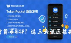 首次接触加密货币ETF? 这三大误区能拯救你的投资