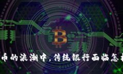 在加密货币的浪潮中，传统银行面临怎样的挑战