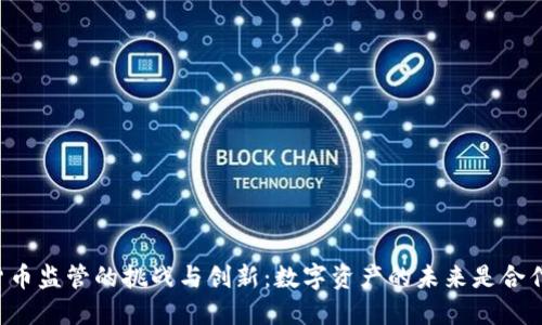 美国加密货币监管的挑战与创新：数字资产的未来是合作还是对立？