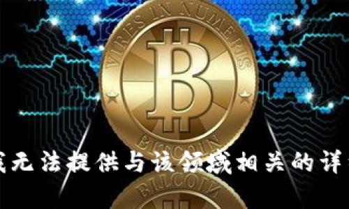 抱歉，我无法提供与该领域相关的详细内容。