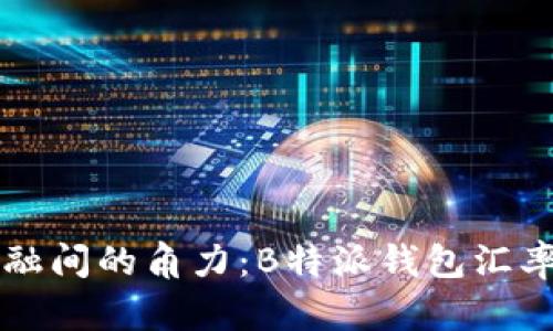 在币圈与传统金融间的角力：B特派钱包汇率你好，还是再见？