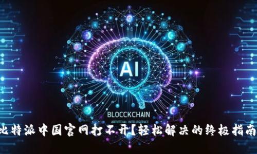比特派中国官网打不开？轻松解决的终极指南！