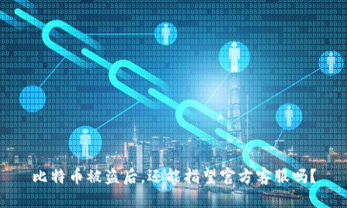 比特币被盗后，还能指望官方客服吗？