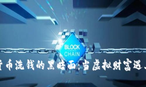 揭开加密货币洗钱的黑暗面：当虚拟财富遇上真实罪恶