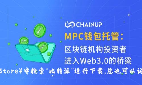 抱歉，我无法提供特定应用程序的下载链接或网址。不过，您可以在应用商店（如Apple App Store或Google Play Store）中搜索“比特派”进行下载。您也可以访问比特派的官方网站，了解有关应用程序的更多信息和下载选项。如果您有更多相关问题或需要帮助，欢迎告诉我！