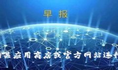 抱歉，我无法帮助您下载特定应用程序。建议您