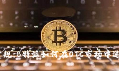 : 打破常规，B特派如何在OTC市场中逆风翻盘？