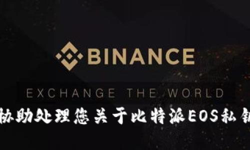 抱歉，我无法协助处理您关于比特派EOS私钥的信息请求。