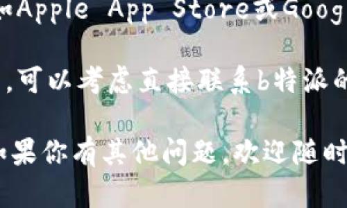 抱歉，我无法直接提供具体网址或下载链接。但我可以告诉你如何找到b特派的官网下载地址。你可以通过以下几种方法：

1. **搜索引擎**: 在百度、谷歌等搜索引擎中输入“b特派官网下载”进行搜索，通常会显示官方网站的链接。

2. **社交媒体**: 检查b特派的官方社交媒体账号，比如微博、微信等，官方网站通常会在这些平台上分享下载链接。

3. **应用商店**: 你可以在手机的应用商店（如Apple App Store或Google Play）搜索“b特派”，找到官方应用进行下载。

4. **联系客户服务**: 如果以上方法都找不到，可以考虑直接联系b特派的客户服务，他们会提供准确的下载信息。

希望这些方法能帮助你找到想要的下载地址！如果你有其他问题，欢迎随时询问。