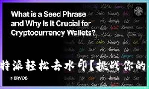 如何用比特派轻松去水印？挑战你的创意极限！