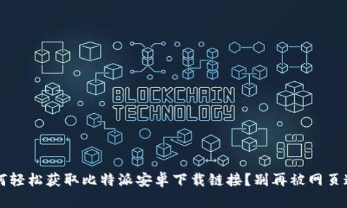  如何轻松获取比特派安卓下载链接？别再被网页迷惑！