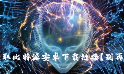  如何轻松获取比特派安卓下载链接？别再被网页迷惑！