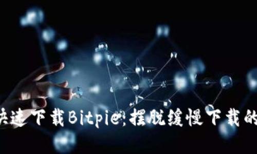 如何快速下载Bitpie：摆脱缓慢下载的烦恼!