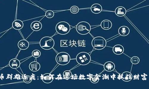 加密货币群雄逐鹿：如何在这场数字金潮中抓住财富的机会？