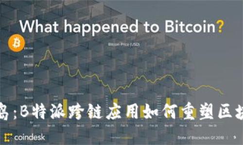 打破孤岛：B特派跨链应用如何重塑区块链世界
