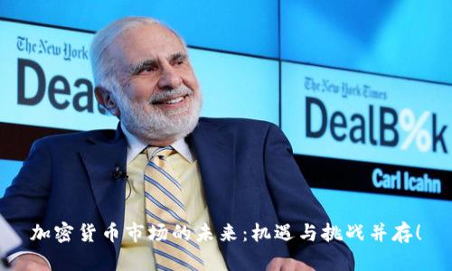 加密货币市场的未来：机遇与挑战并存！