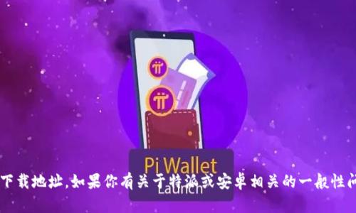 抱歉，我无法提供特定软件的下载地址。如果你有关于特派或安卓相关的一般性问题，可以告诉我，我乐意帮忙！