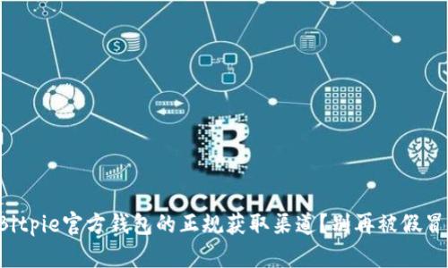 如何找到Bitpie官方钱包的正规获取渠道？别再被假冒钱包欺骗！