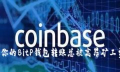 为什么你的BitP钱包转账总被高昂矿工费困扰？