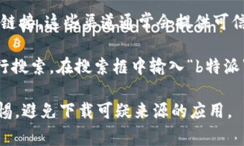 特派网址的官方网站通常可以通过搜索引擎来查找。只需在搜索框中输入“b特派官网”或“b特派下载”，搜索结果中通常会显示官方网站的链接。请确保访问的是官方网站，以避免下载到不安全或不可靠的应用。

同时，你也可以在相关新闻、社交媒体平台或者应用商店中查找该应用的最新信息和下载链接。这些渠道通常会提供可信的下载路径。

如果你希望找到特定平台（如Android或iOS）的下载地址，可以直接在各大应用商店中进行搜索。在搜索框中输入“b特派”即可找到相关的下载页面。确保仔细查看应用的评论和评分，以判断其信誉和质量。

 **提示**：在网络上下载任何应用时，请务必确保该网站或平台的安全性，并时刻保持警惕，避免下载可疑来源的应用。