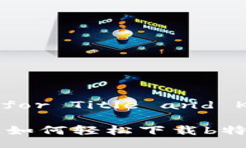  Tribal Content for Title and Keywords 

在这个数字化时代，如何轻松下载b特派APP并快速上手？