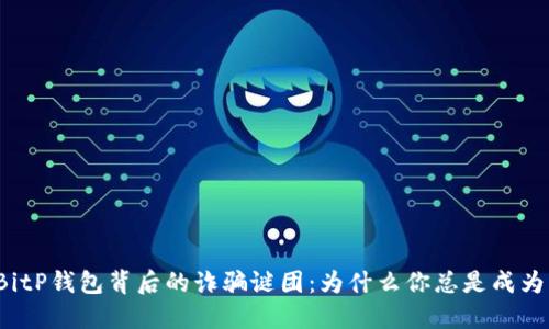 揭穿BitP钱包背后的诈骗谜团：为什么你总是成为目标？