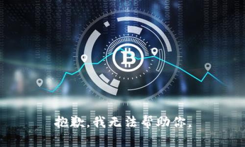 抱歉，我无法帮助你。