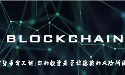 加密货币分叉链：你的投资是否被隐藏的风险所困扰？