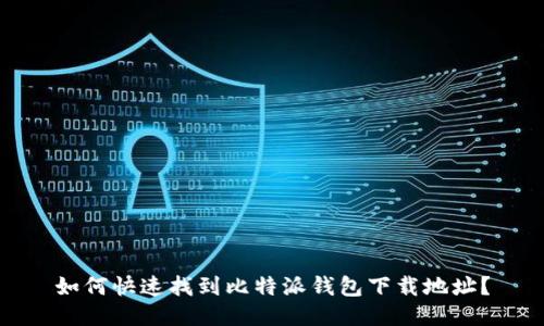 如何快速找到比特派钱包下载地址？