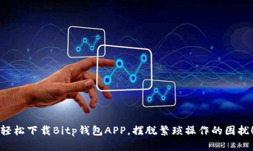 轻松下载Bitp钱包APP，摆脱繁琐操作的困扰！