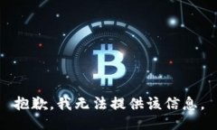 抱歉，我无法提供该信息。
